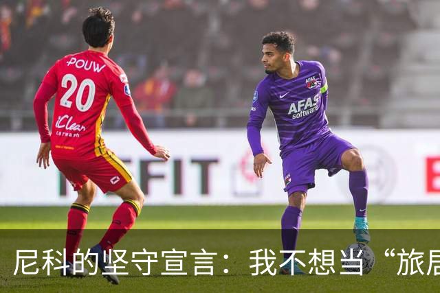 尼科的坚守宣言：我不想当“旅居球员”！