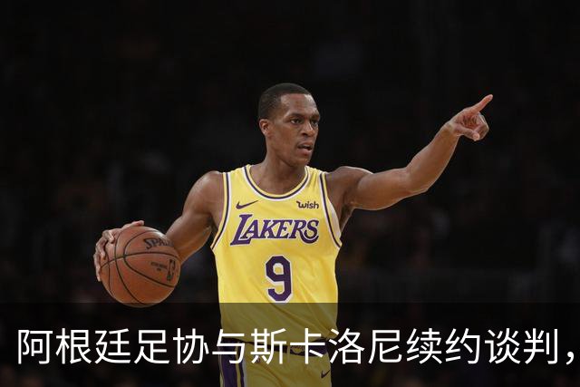 阿根廷足协与斯卡洛尼续约谈判，乐观如小鸟展翅